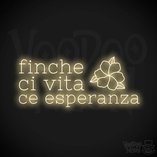 Finche Ce Vita Ce Speranza Neon Sign - Color Warm White