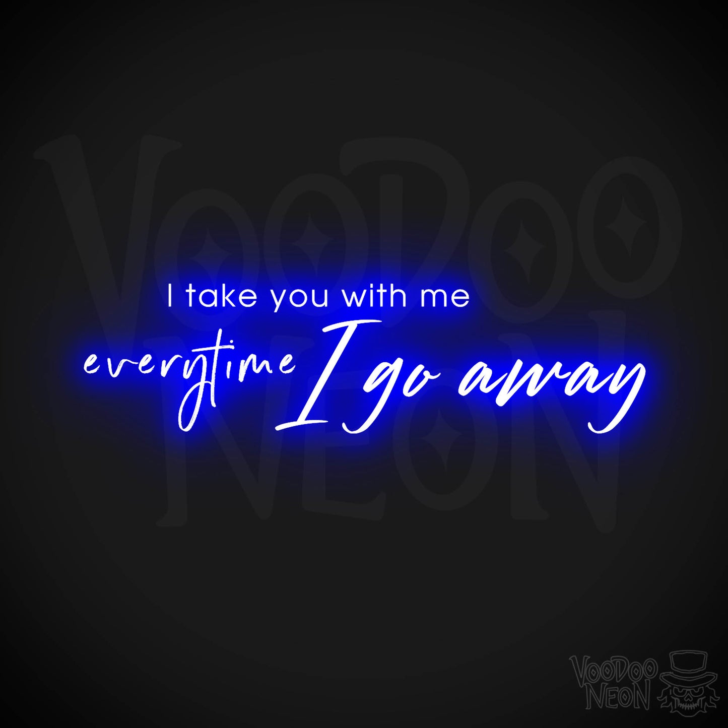 I Take You With Me Every Time You Go Away Neon Sign - LED Wall Art - Color Dark Blue