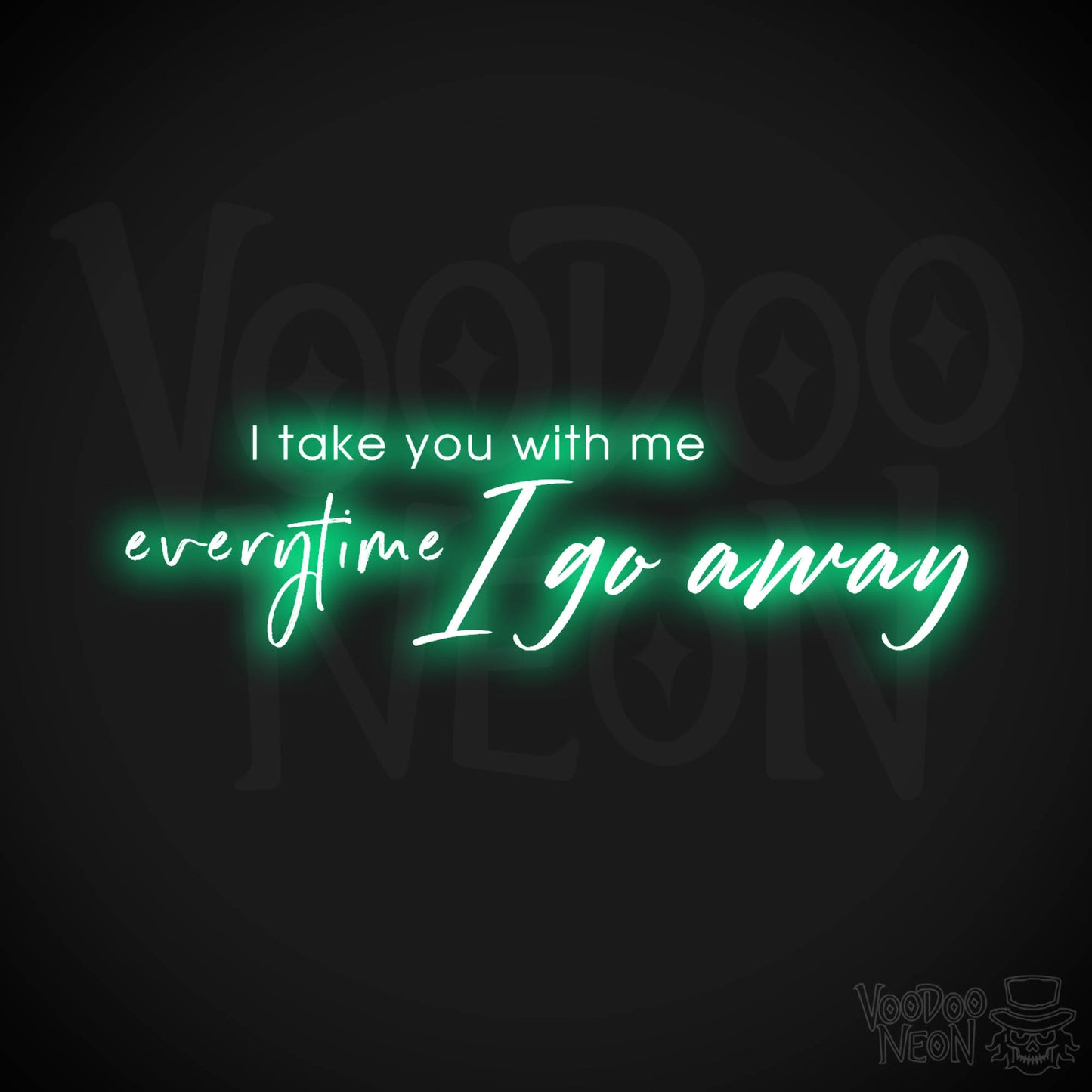 I Take You With Me Every Time You Go Away Neon Sign - LED Wall Art - Color Green