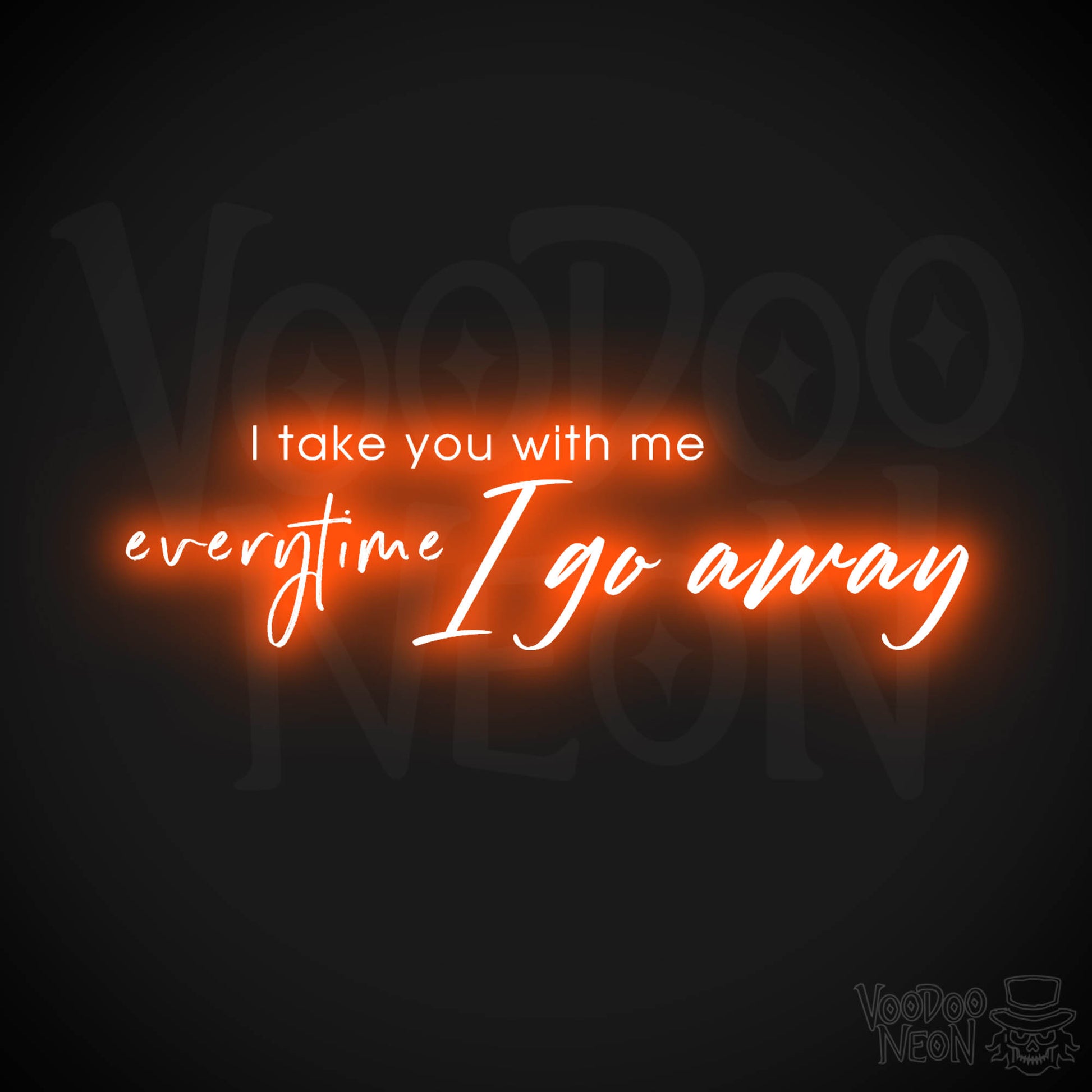 I Take You With Me Every Time You Go Away Neon Sign - LED Wall Art - Color Orange