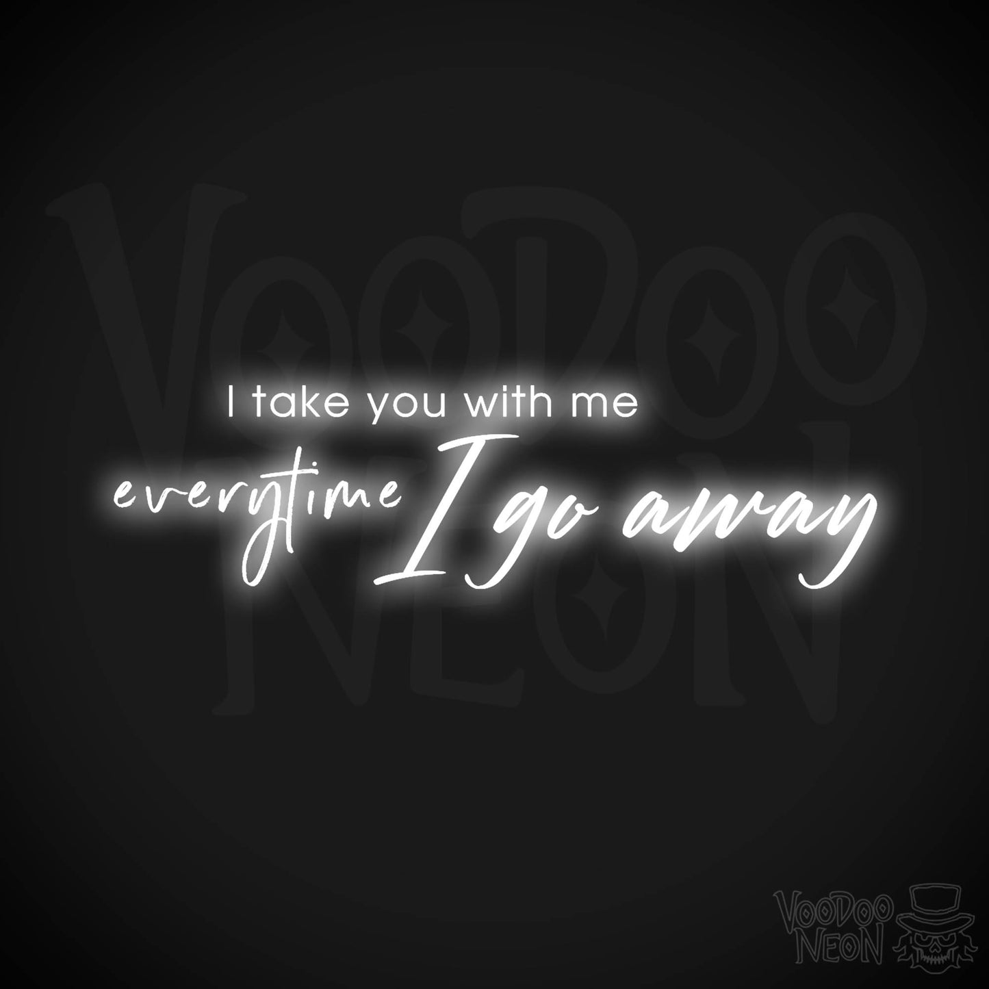 I Take You With Me Every Time You Go Away Neon Sign - LED Wall Art - Color White