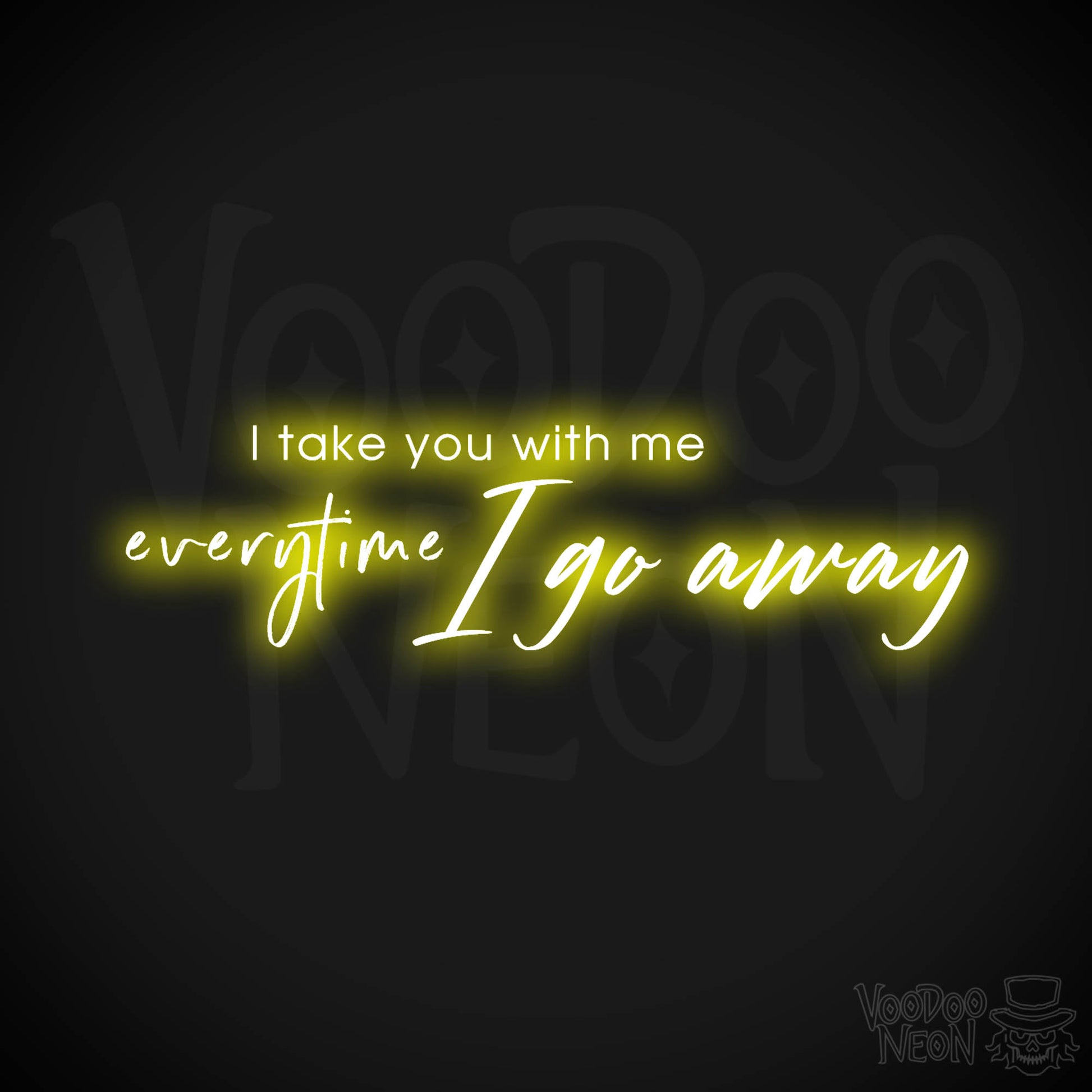 I Take You With Me Every Time You Go Away Neon Sign - LED Wall Art - Color Yellow